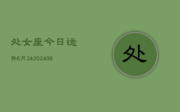 处女座今日运势6月24(6月15日)  第1张