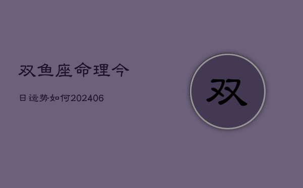 双鱼座命理今日运势如何(6月15日)