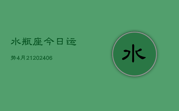 水瓶座今日运势4月21(6月15日)  第1张