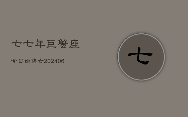 七七年巨蟹座今日运势女(6月15日)