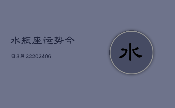 水瓶座运势今日3月22(6月15日)  第1张