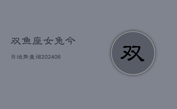 双鱼座女兔今日运势查询(6月15日)  第1张