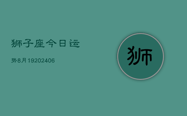 狮子座今日运势8月19(6月15日)  第1张