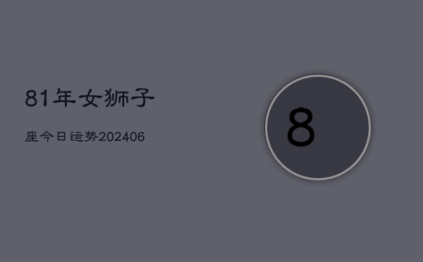 81年女狮子座今日运势(6月15日)  第1张