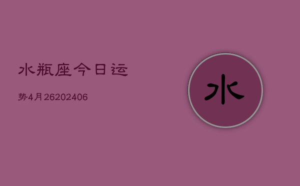 水瓶座今日运势4月26(6月15日)  第1张