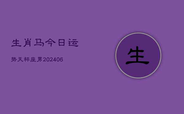 生肖马今日运势天秤座男(6月15日)  第1张