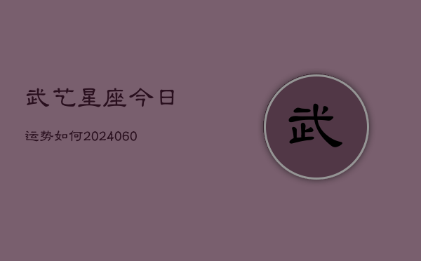 武艺星座今日运势如何(6月15日)  第1张