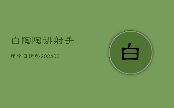 白陶陶讲射手座今日运势(6月15日)  第1张