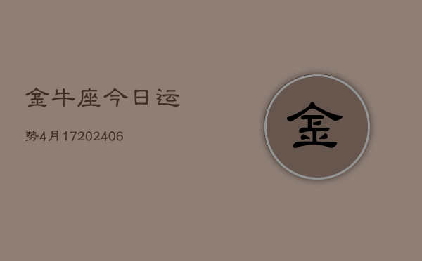 金牛座今日运势4月17(6月15日)