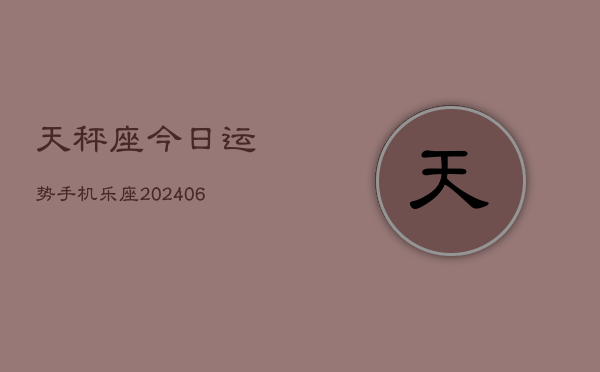 天秤座今日运势手机乐座(6月15日)  第1张