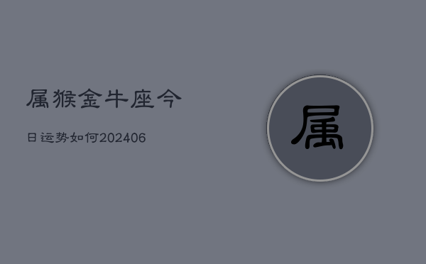 属猴金牛座今日运势如何(6月15日)  第1张