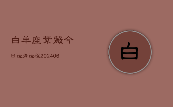白羊座紫薇今日运势运程(6月15日)  第1张