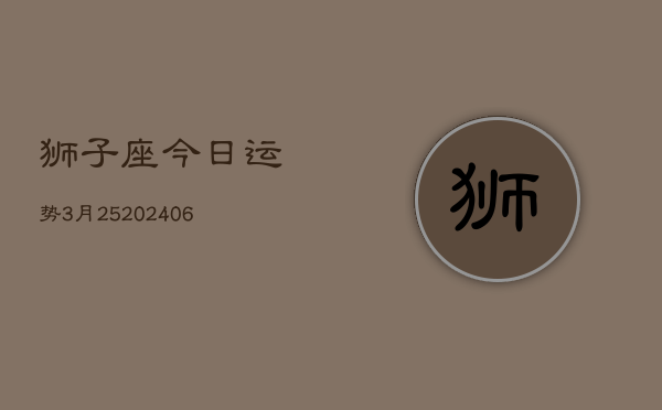 狮子座今日运势3月25(6月15日)