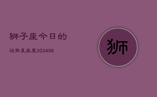 狮子座今日的运势星座屋(6月15日)  第1张