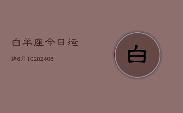 白羊座今日运势6月10(6月15日)