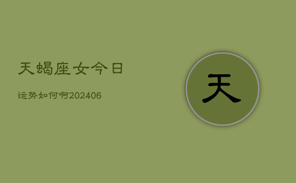 天蝎座女今日运势如何啊(6月15日)
