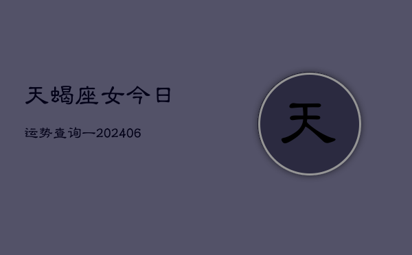 天蝎座女今日运势查询一(6月15日)  第1张