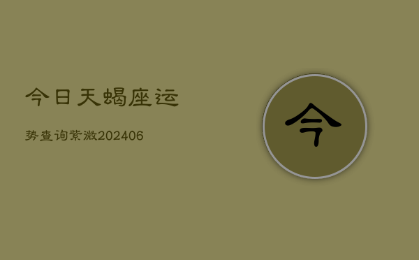 今日天蝎座运势查询紫微(6月15日)  第1张