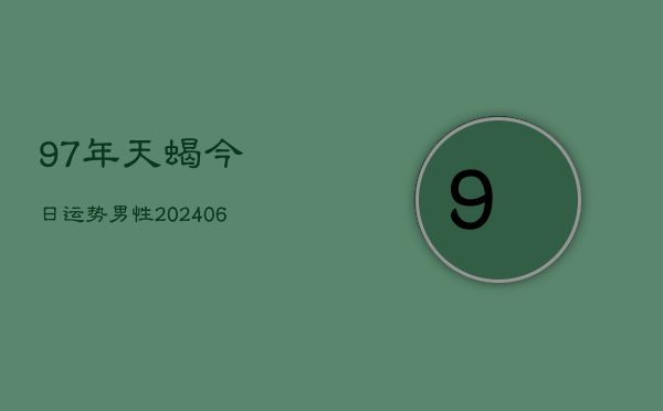 97年天蝎今日运势男性(6月15日)