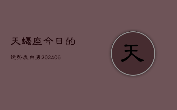 天蝎座今日的运势表白男(6月15日)