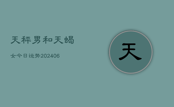 天秤男和天蝎女今日运势(6月15日)