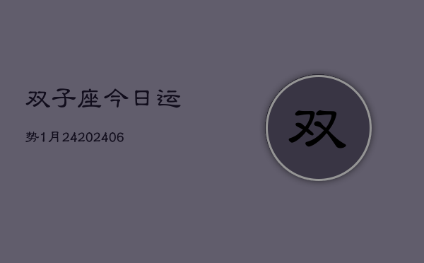 双子座今日运势1月24(6月15日)