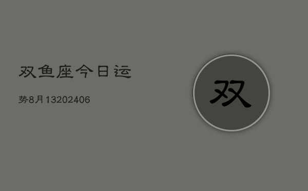 双鱼座今日运势8月13(6月15日)  第1张