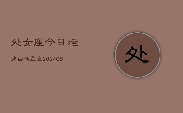 处女座今日运势白桃星座(6月15日)  第1张