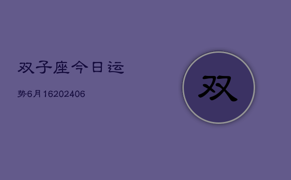 双子座今日运势6月16(6月15日)  第1张