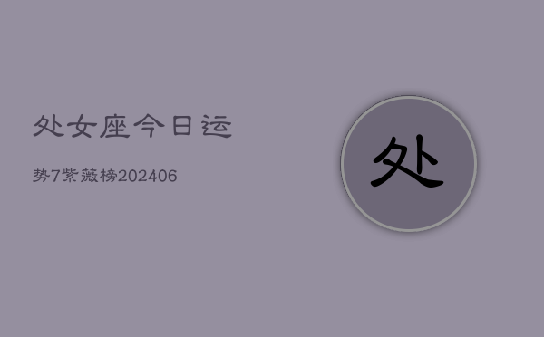 处女座今日运势7紫薇榜(6月15日)  第1张