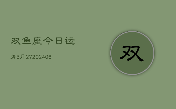 双鱼座今日运势5月27(6月15日)