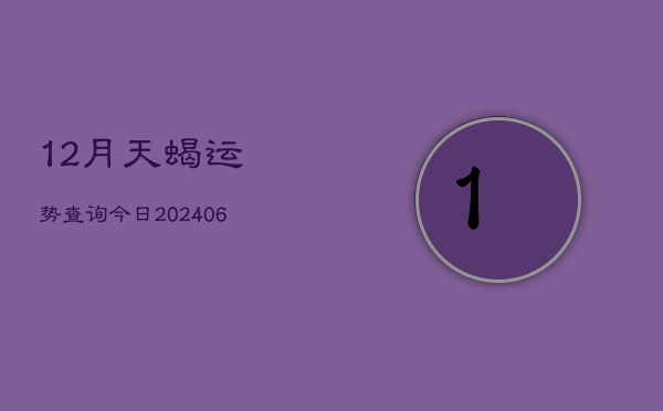 12月天蝎运势查询今日(6月15日)  第1张