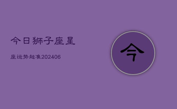 今日狮子座星座运势超准(6月15日)