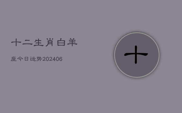 十二生肖白羊座今日运势(6月15日)  第1张
