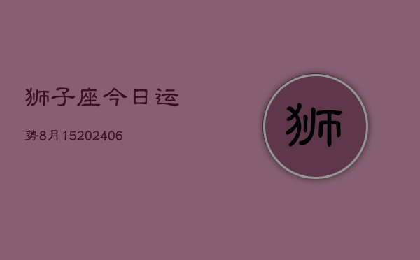 狮子座今日运势8月15(6月15日)  第1张