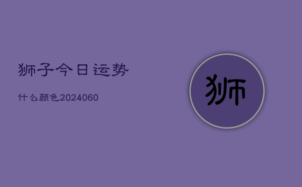 狮子今日运势什么颜色(6月15日)