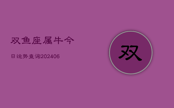 双鱼座属牛今日运势查询(6月15日)  第1张