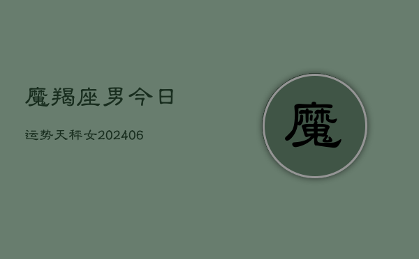 魔羯座男今日运势天秤女(6月15日)  第1张