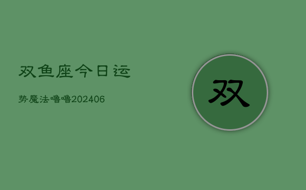 双鱼座今日运势魔法噜噜(6月15日)