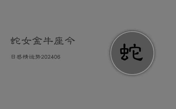 蛇女金牛座今日感情运势(6月15日)  第1张