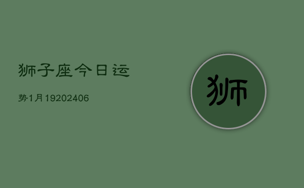 狮子座今日运势1月19(6月15日)  第1张
