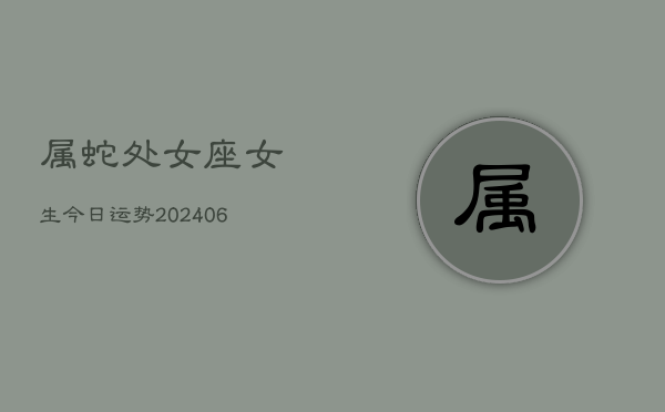 属蛇处女座女生今日运势(6月15日)  第1张
