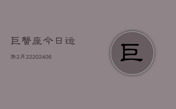 巨蟹座今日运势2月22(6月15日)  第1张