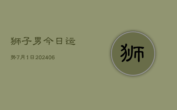 狮子男今日运势7月1日(6月15日)  第1张