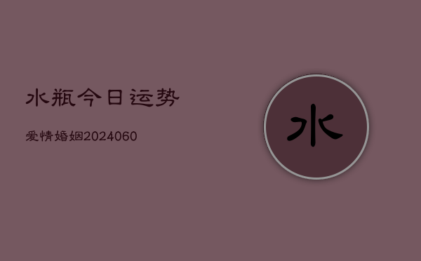 水瓶今日运势爱情婚姻(6月15日)