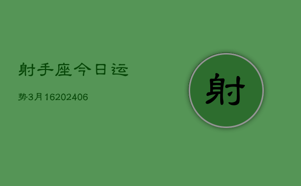 射手座今日运势3月16(6月15日)  第1张