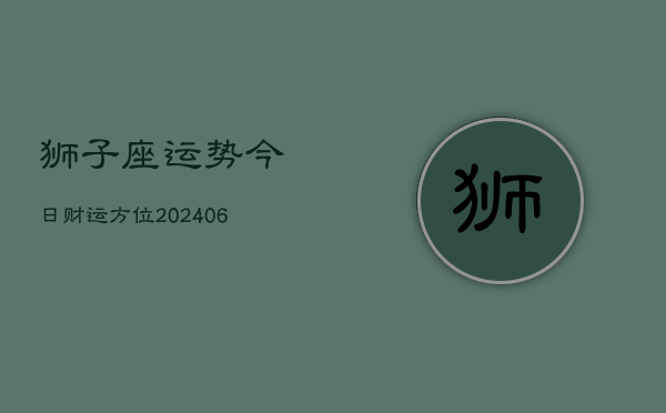 狮子座运势今日财运方位(6月15日)  第1张