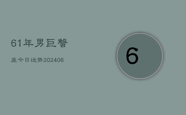 61年男巨蟹座今日运势(6月15日)  第1张