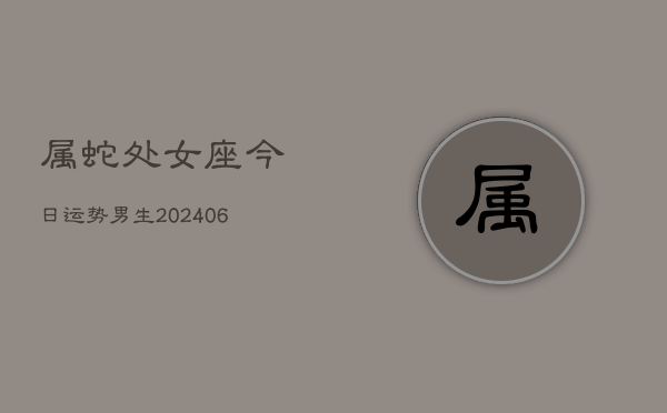 属蛇处女座今日运势男生(6月15日)  第1张