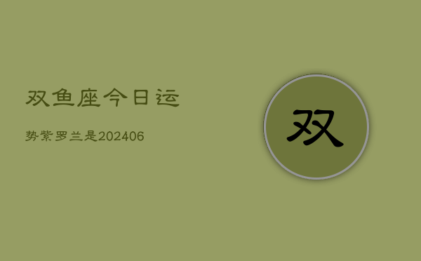 双鱼座今日运势紫罗兰是(6月15日)  第1张